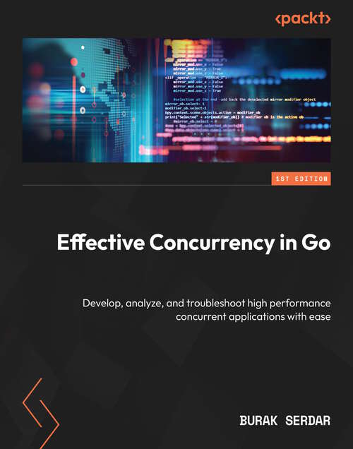 Book cover of Effective Concurrency in Go: Develop, analyze, and troubleshoot high performance concurrent applications with ease