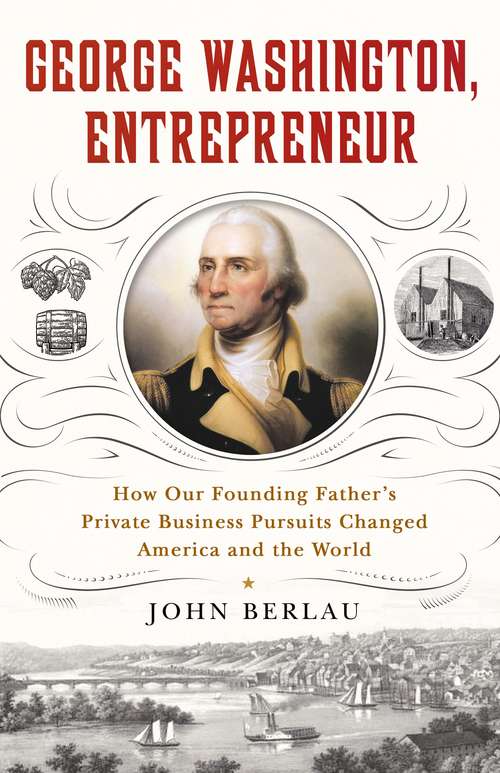 Book cover of George Washington, Entrepreneur: How Our Founding Father's Private Business Pursuits Changed America and the World
