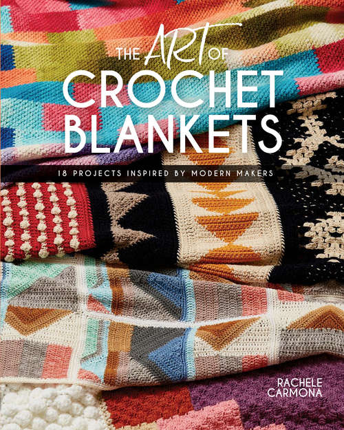 Book cover of The Art of Crochet Blankets: 18 Projects Inspired by Modern Makers
