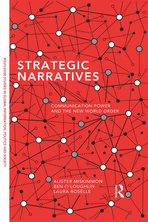 Strategic Narratives: Communication Power and the New World Order (Routledge Studies in Global Information, Politics and Society)
