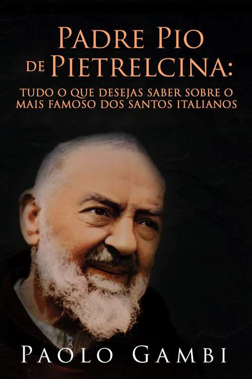 Book cover of PADRE PIO DE PIETRELCINA: TUDO O QUE DESEJAS SABER SOBRE O MAIS FAMOSO DOS SANTOS ITALIANOS