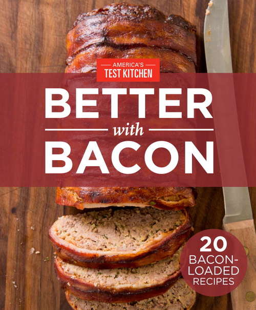 America's Test Kitchen's Better With Bacon: 20 Bacon-Loaded Recipes