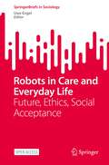 Robots in Care and Everyday Life: Future, Ethics, Social Acceptance (SpringerBriefs in Sociology)