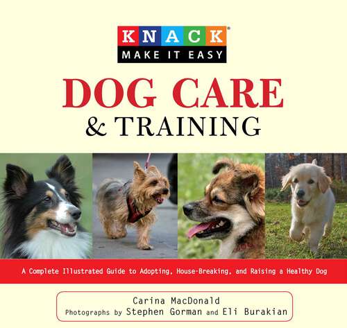 Book cover of Knack Dog Care and Training: A Complete Illustrated Guide to Adopting, House-Breaking, and Raising a Healthy Dog (Knack: Make It Easy)