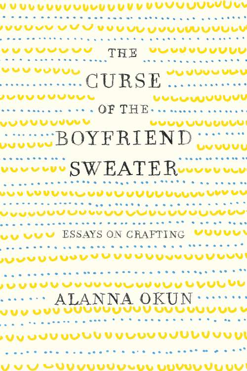 Book cover of The Curse of the Boyfriend Sweater: Essays on Crafting