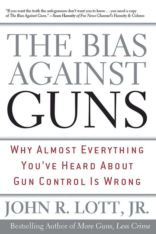 Book cover of The Bias Against Guns: Why Almost Everything You'Ve Heard About Gun Control Is Wrong