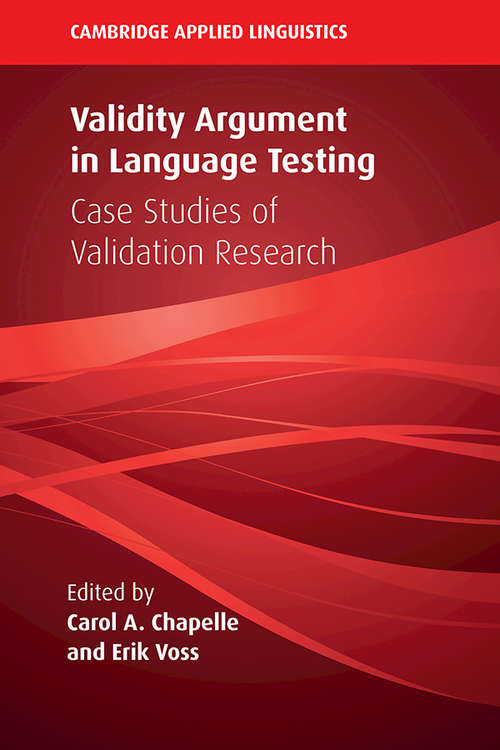Validity Argument in Language Testing: Case Studies of Validation Research (Cambridge Applied Linguistics)