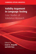 Validity Argument in Language Testing: Case Studies of Validation Research (Cambridge Applied Linguistics)