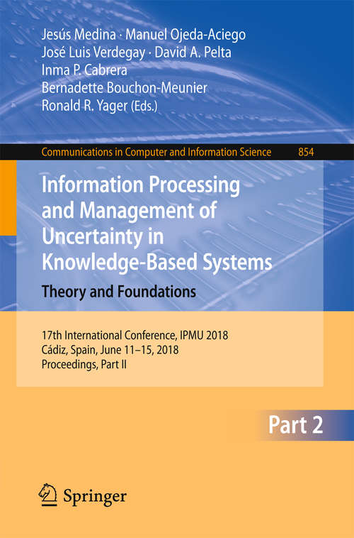 Information Processing and Management of Uncertainty in Knowledge-Based Systems. Theory and Foundations: 17th International Conference, Ipmu 2018, Cádiz, Spain, June 11-15, 2018, Proceedings, Part Ii (Communications In Computer And Information Science #854)