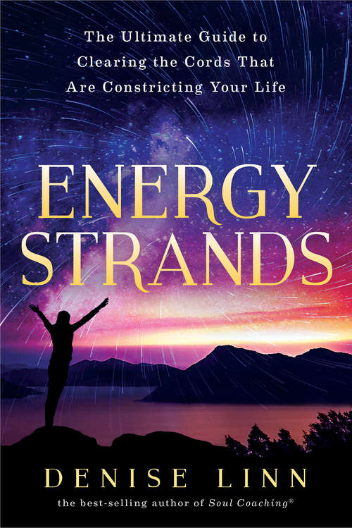 Energy Strands: The Ultimate Guide to Clearing the Cords That Are Constricting Your Life