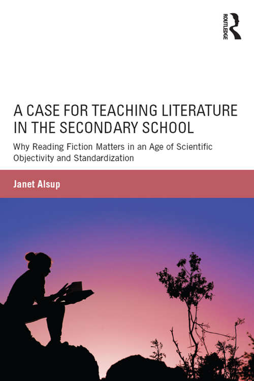 A Case for Teaching Literature in the Secondary School: Why Reading Fiction Matters in an Age of Scientific Objectivity and Standardization