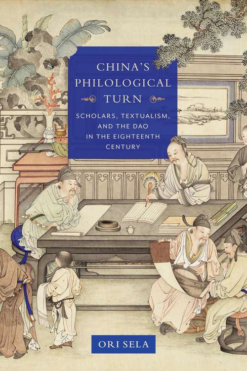 China's Philological Turn: Scholars, Textualism, and the Dao in the Eighteenth Century (Studies of the Weatherhead East Asian Institute, Columbia University)