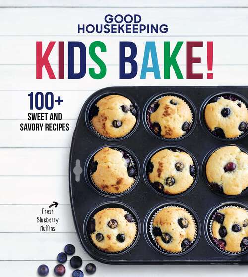 Book cover of Good Housekeeping Kids Bake!: 100+ Sweet and Savory Recipes - A Kids Baking Cookbook (Good Housekeeping Kids Cookbooks #2)