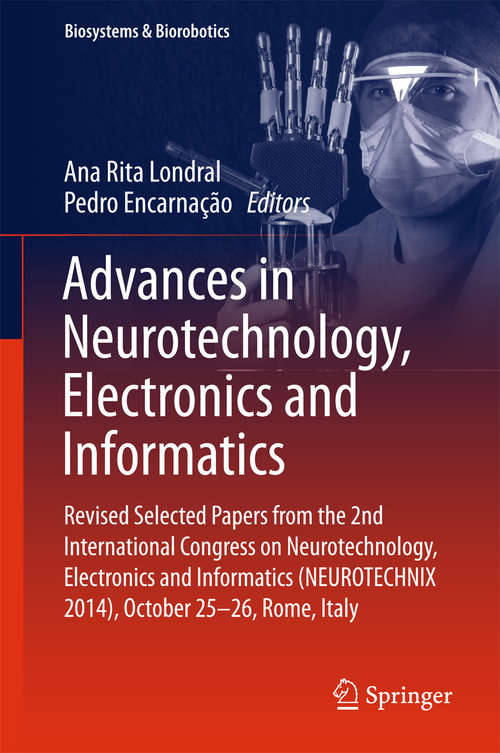 Book cover of Advances in Neurotechnology, Electronics and Informatics: Revised Selected Papers from the 2nd International Congress on Neurotechnology, Electronics and Informatics (NEUROTECHNIX 2014), October 25-26, Rome, Italy (Biosystems & Biorobotics #12)