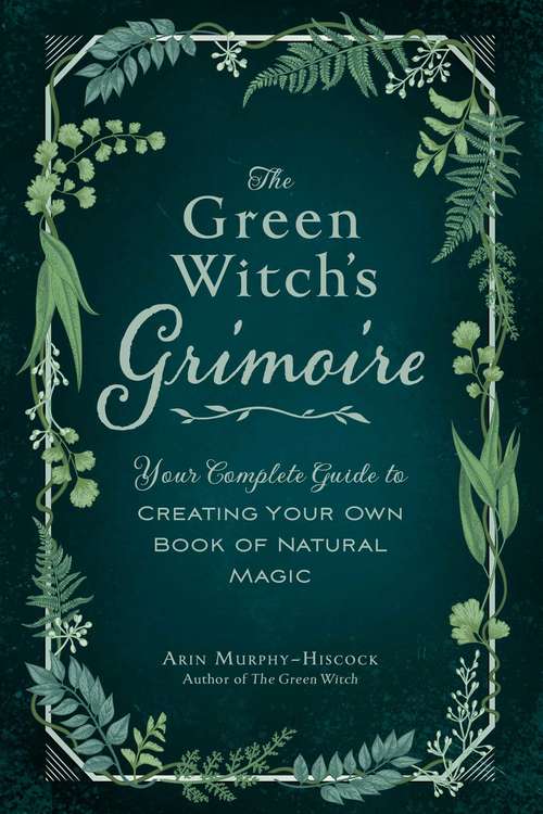 Book cover of The Green Witch's Grimoire: Your Complete Guide to Creating Your Own Book of Natural Magic (Green Witch)