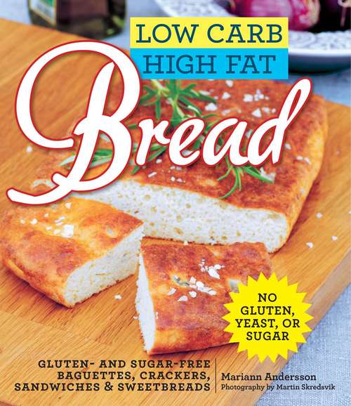 Book cover of Low Carb High Fat Bread: Gluten- and Sugar-Free Baguettes, Loaves, Crackers, and More