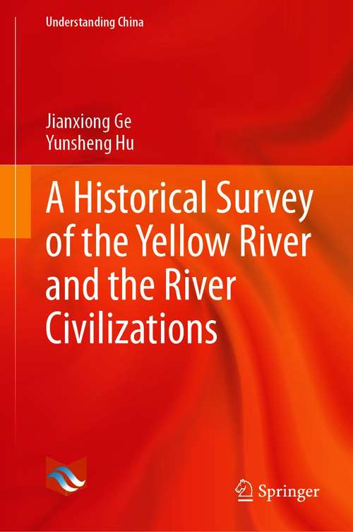 Book cover of A Historical Survey of the Yellow River and the River Civilizations (1st ed. 2021) (Understanding China)