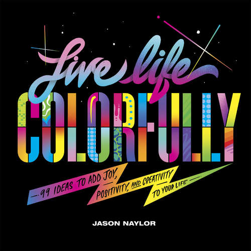 Book cover of Live Life Colorfully: 99 Ways to Add Joy, Creativity, and Positivity to Your Life