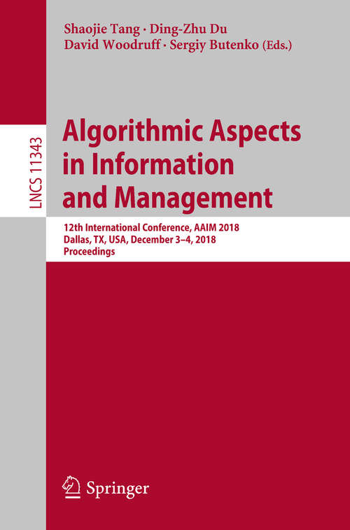 Algorithmic Aspects in Information and Management: 12th International Conference, AAIM 2018, Dallas, TX, USA, December 3–4, 2018, Proceedings (Lecture Notes in Computer Science #11343)