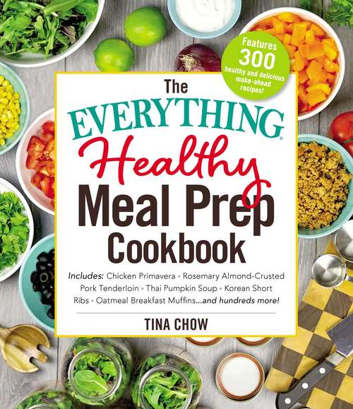 The Everything Healthy Meal Prep Cookbook: Includes: Chicken Primavera * Rosemary Almond-Crusted Pork Tenderloin * Thai Pumpkin Soup * Korean Short Ribs * Oatmeal Breakfast Muffins ... and hundreds more! (The Everything)