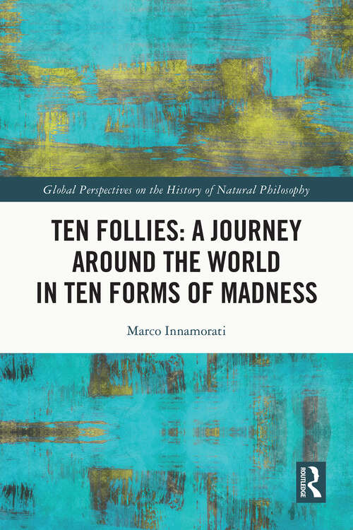 Book cover of Ten Follies: A Journey Around the World in Ten Forms of Madness (1) (Global Perspectives on the History of Natural Philosophy)