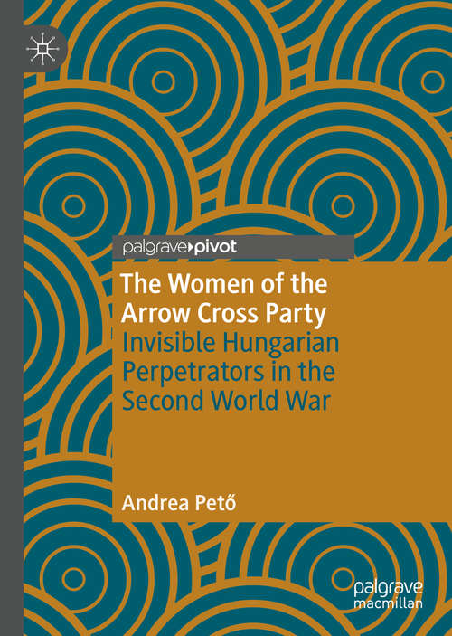 The Women of the Arrow Cross Party: Invisible Hungarian Perpetrators in the Second World War