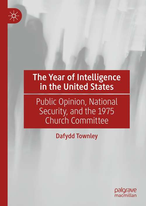 Book cover of The Year of Intelligence in the United States: Public Opinion, National Security, and the 1975 Church Committee (1st ed. 2021)