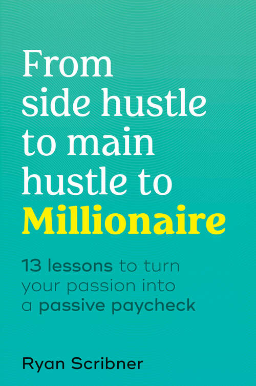 Book cover of From Side Hustle to Main Hustle to Millionaire: 13 Lessons to Turn Your Passion Into a Passive Paycheck