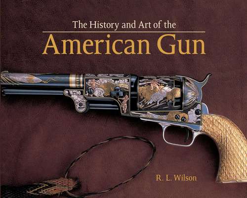 Book cover of The History and Art of the American Gun: The Art of American Arms