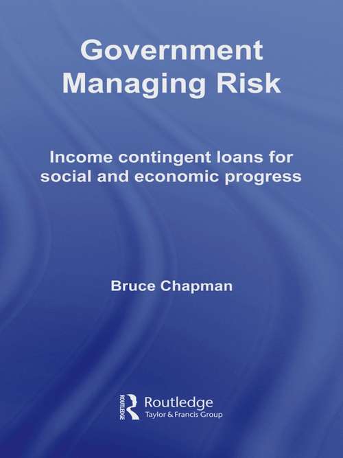 Government Managing Risk: Income Contingent Loans for Social and Economic Progress (Routledge Studies in Business Organizations and Networks #Vol. 40)