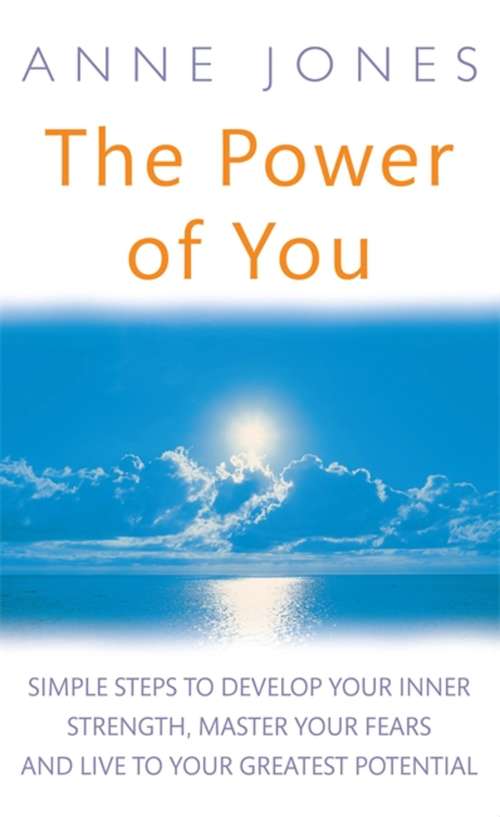 The Power of You: Simple steps to develop your inner strength, master your fears and live to your greatest potential