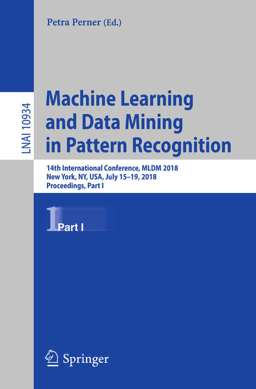 Book cover of Machine Learning and Data Mining in Pattern Recognition: 14th International Conference, MLDM 2018, New York, NY, USA, July 15-19, 2018, Proceedings, Part I (1st ed. 2018) (Lecture Notes in Computer Science #10934)