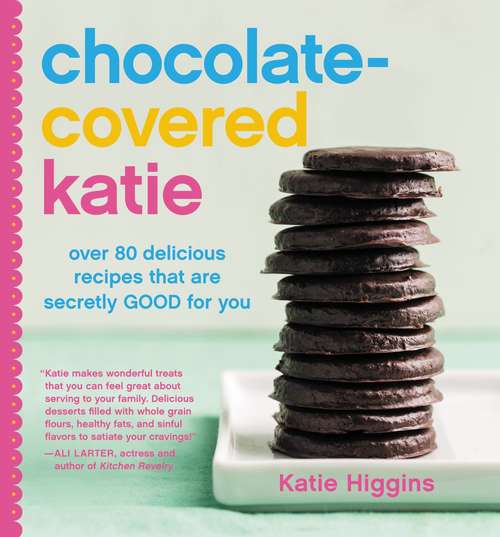 Book cover of Chocolate-Covered Katie: Over 80 Delicious Recipes That Are Secretly Good for You