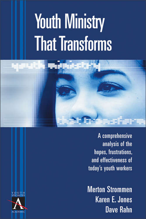 Youth Ministry That Transforms: A Comprehensive Analysis Of The Hopes, Frustrations, And Effectiveness Of Today's Youth Workers (YS Academic)