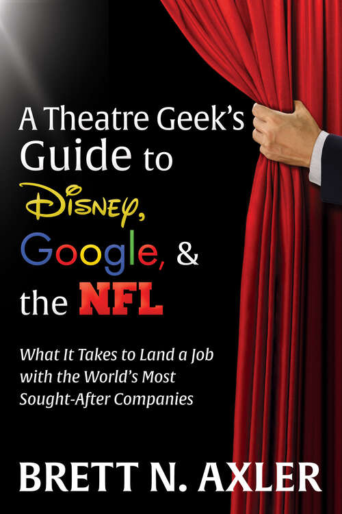 Book cover of A Theatre Geek's Guide to Disney, Google, & the NFL: What It Takes to Land a Job with the World's Most Sought-After Companies