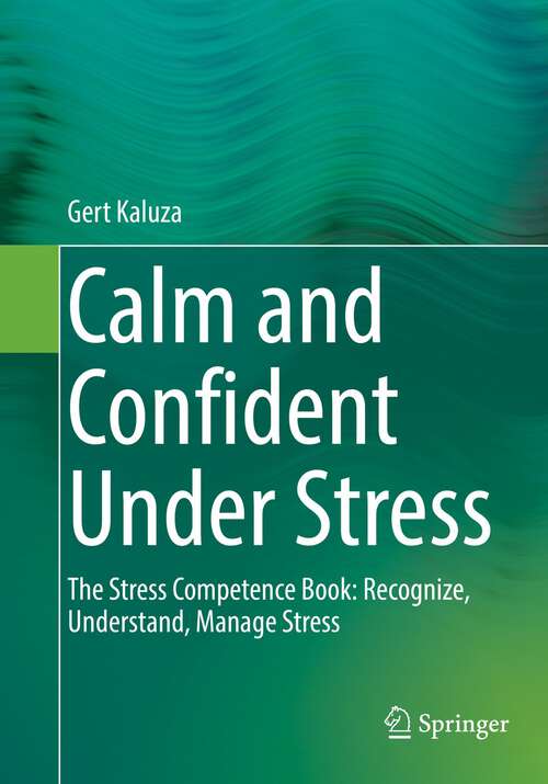Book cover of Calm and Confident Under Stress: The Stress Competence Book: Recognize, Understand, Manage Stress (1st ed. 2022)
