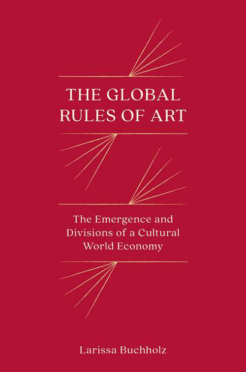 Book cover of The Global Rules of Art: The Emergence and Divisions of a Cultural World Economy (Princeton Studies in Global and Comparative Sociology)