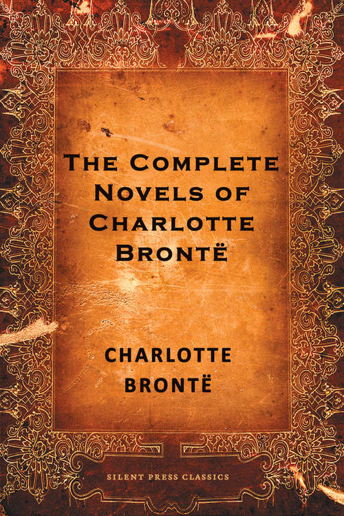 The Complete Novels of Charlotte Brontë: Jane Eyre, Shirley, Villette, and The Professor