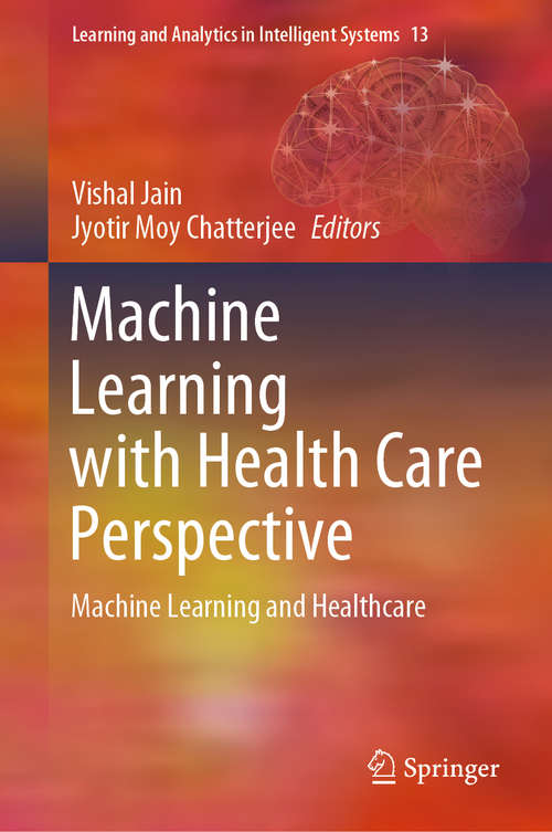 Machine Learning with Health Care Perspective: Machine Learning and Healthcare (Learning and Analytics in Intelligent Systems #13)