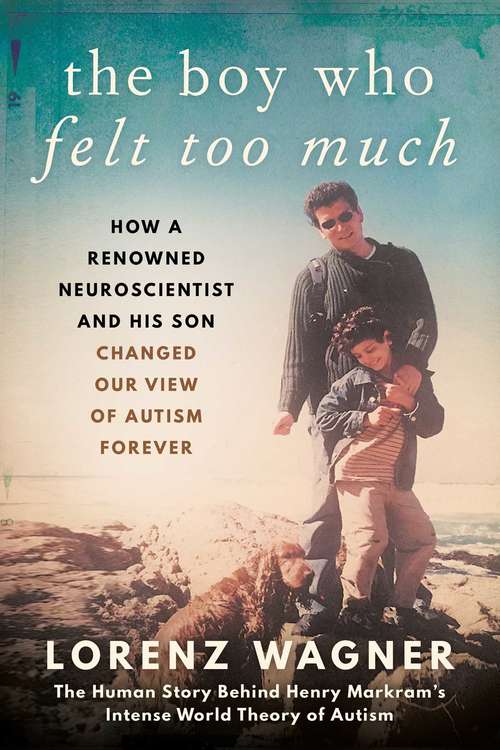 Book cover of The Boy Who Felt Too Much: How a Renowned Neuroscientist and His Son Changed Our View of Autism Forever