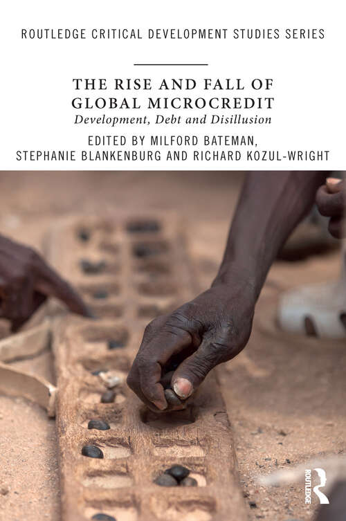 The Rise and Fall of Global Microcredit: Development, debt and disillusion (Routledge Critical Development Studies)