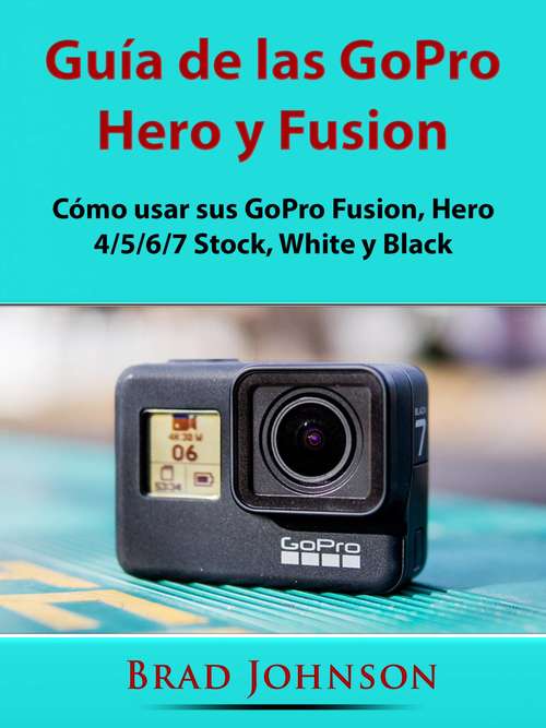 Book cover of Guía de las GoPro Hero y Fusion: Cómo usar sus GoPro Fusion, Hero 4/5/6/7 Stock, White y Black