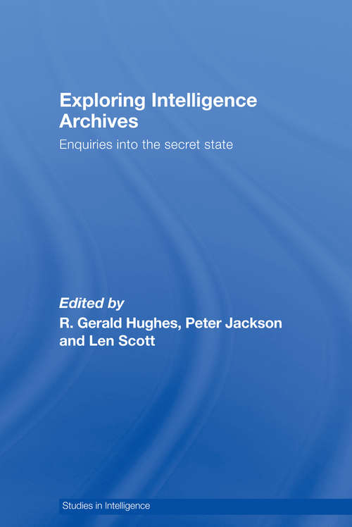 Exploring Intelligence Archives: Enquiries into the Secret State (Studies in Intelligence)