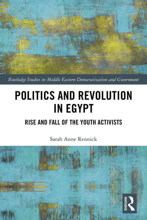 Politics and Revolution in Egypt: Rise and Fall of the Youth Activists (Routledge Studies in Middle Eastern Democratization and Government)