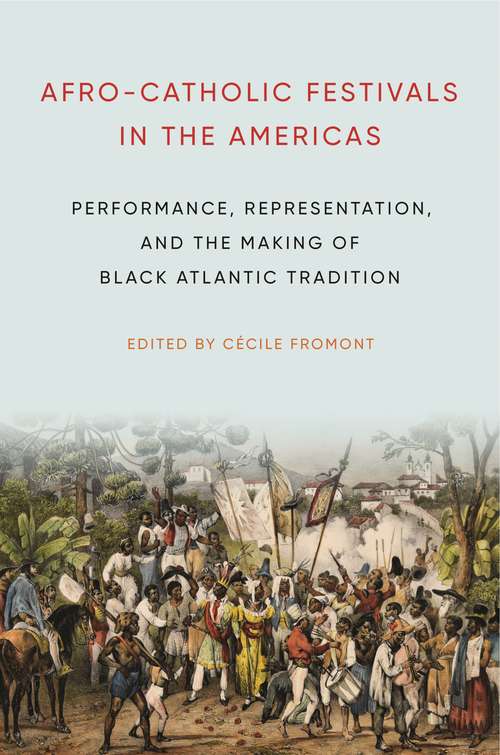 Book cover of Afro-Catholic Festivals in the Americas: Performance, Representation, and the Making of Black Atlantic Tradition (Africana Religions #2)