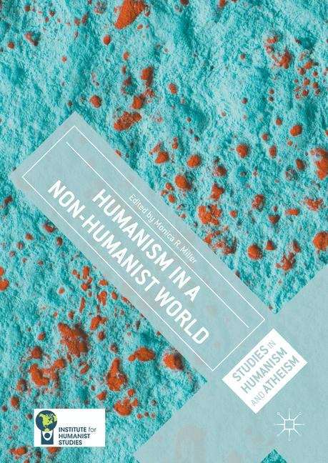 Humanism in a Non-Humanist World (Studies in Humanism and Atheism)