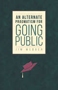 An Alternate Pragmatism for Going Public (G - Reference, Information And Interdisciplinary Subjects Ser.)