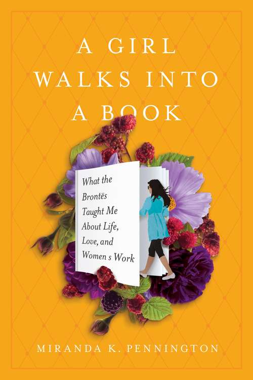 Book cover of A Girl Walks into a Book: What the Brontës Taught Me about Life, Love, and Women's Work