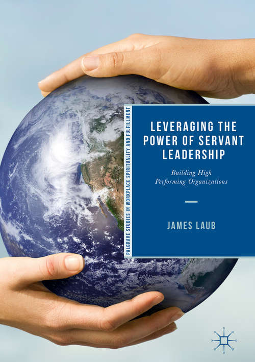 Leveraging the Power of Servant Leadership: Building High Performing Organizations (Palgrave Studies in Workplace Spirituality and Fulfillment)