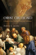 Christ Circumcised: A Study in Early Christian History and Difference (Divinations: Rereading Late Ancient Religion)